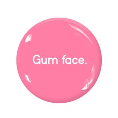 Gum face.