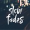 Slow Fades