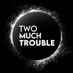 Two Much Trouble