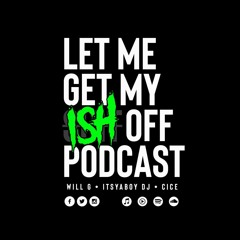 Let Me Get My Ish Off Podcast