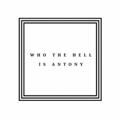 Who The Hell Is Antony