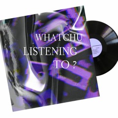Whatchu Listening To ?
