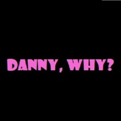 Danny, Why?