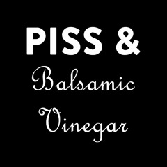 Piss & Balsamic Vinegar