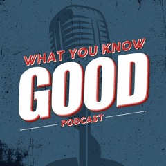 what you know good podcast