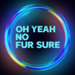 OH YEAH NO FUR SURE