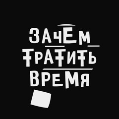 ЗАЧЕМ ТРАТИТЬ ВРЕМЯ