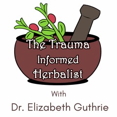 Trauma Informed Herbalist w/ Dr. Elizabeth Guthrie