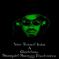 YOU TUNED INTO A GODDAM STOOPID SWAGG EXCLUSIVE