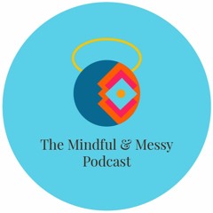 The Mindful & Messy Podcast