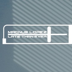 Magnus Lopez & Late Than Ever