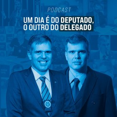 Um dia é do Deputado, o outro é do Delegado