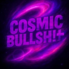 Cosmic Bullsh!♱