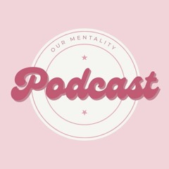 Our Mentality Podcast