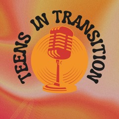 TEENS IN TRANSITION PODCAST