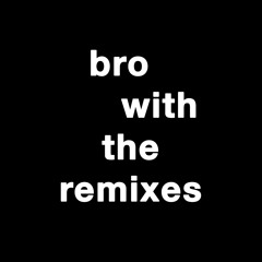 bro with the remixes