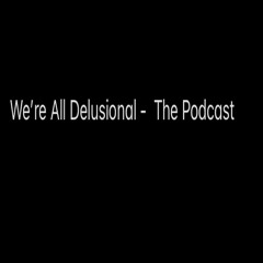 We're All Delusional Podcast