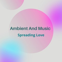 Ambient And Music - Spreading Love