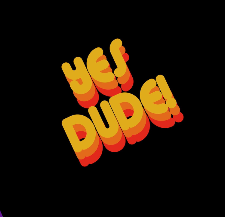 Yes, Dude!