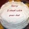 sorry i slept with your dad