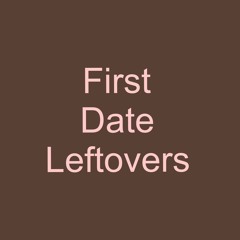 First Date Leftovers