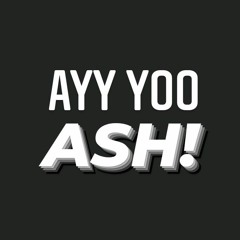 ASH! [Ayy Yoo Ash]