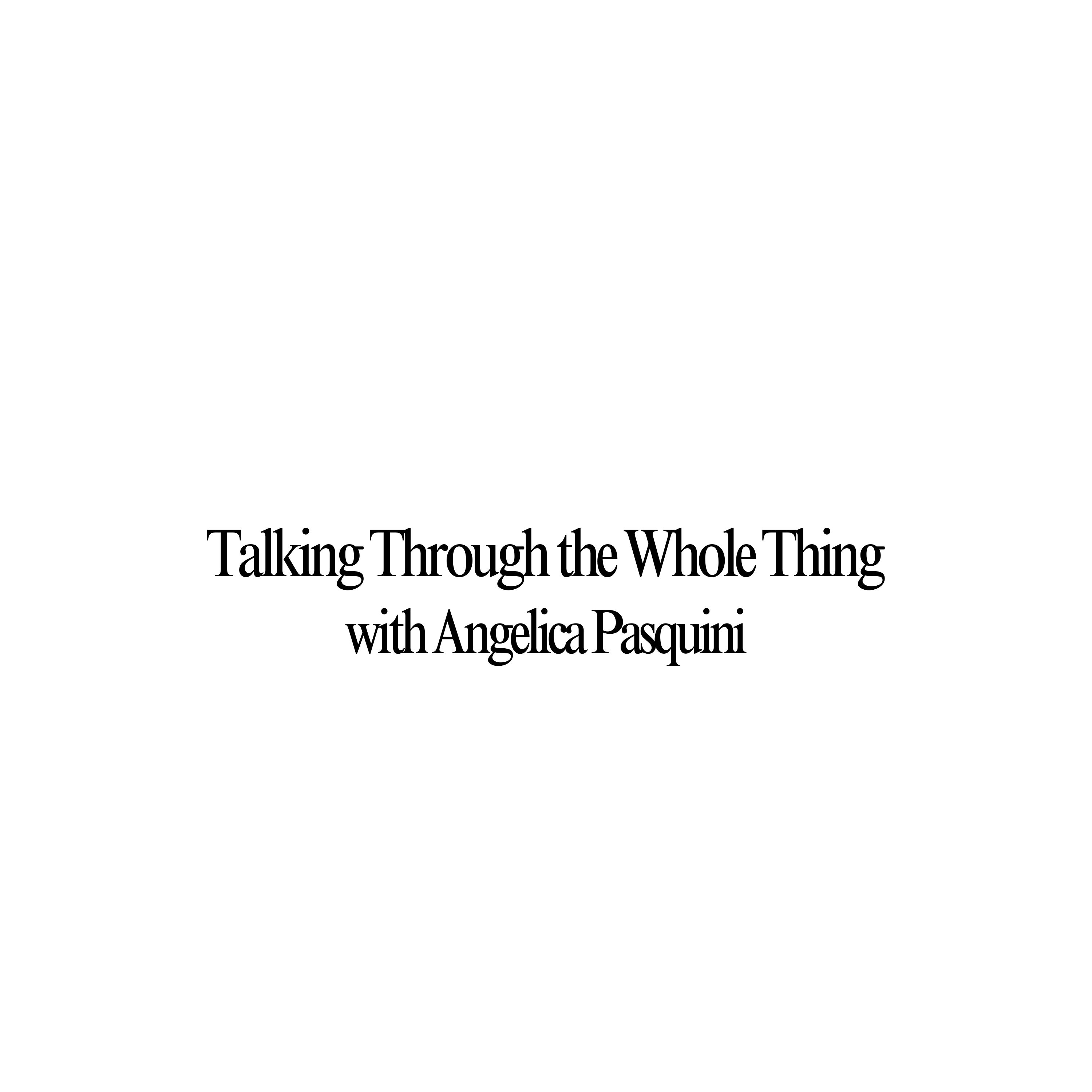 Talking Through the Whole Thing with Angelica Pasquini