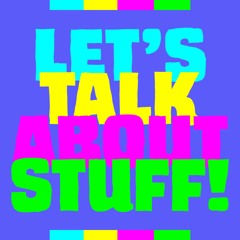 Let's Talk About Stuff!