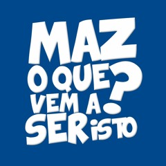 MAZ O QUE VEM A SER ISTO?