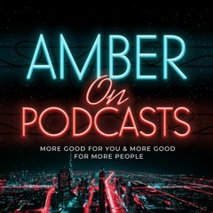 Amber on Podcasts: More good for more people