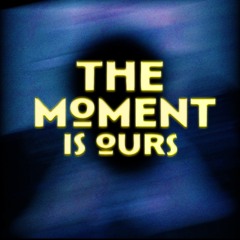 The Moment is Ours
