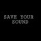 SAVE YOUR SOUND