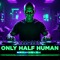 ONLY HALF HUMAN