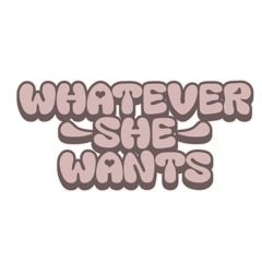 WHATEVER SHE WANTS PODCAST