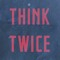 Think Twice
