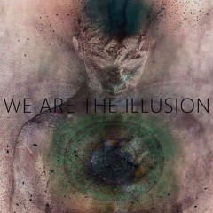 WE ARE THE ILLUSION