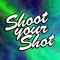 SHOOT YOUR SHOT