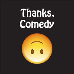 Thanks, Comedy