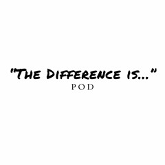 “The Difference is…” Pod