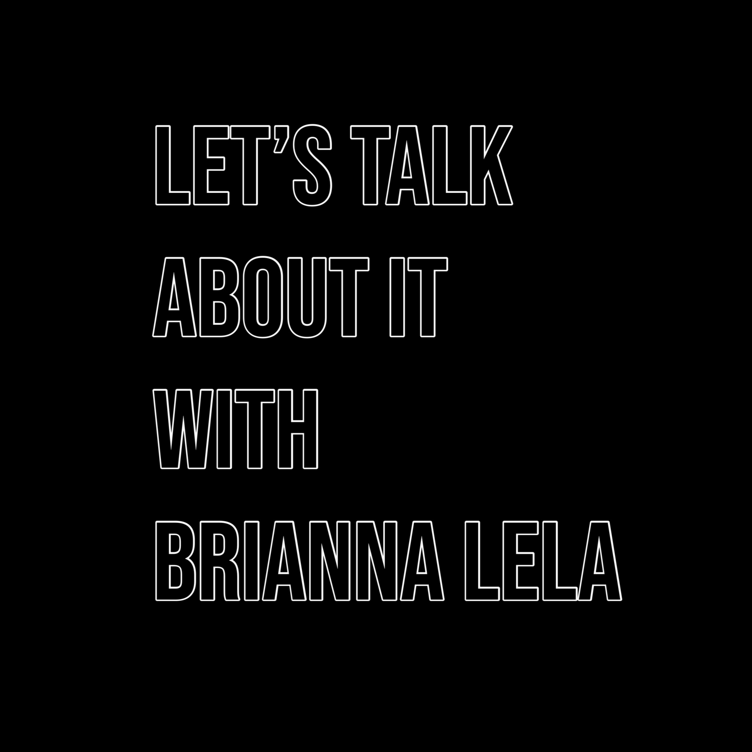 Let's Talk About It with Brianna Lela