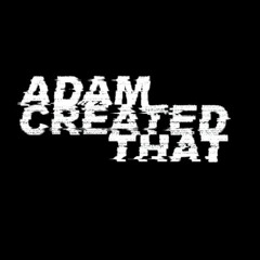 Adam Created That