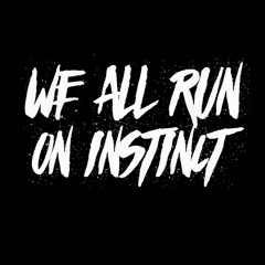 WE ALL RUN ON INSTINCT