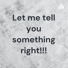 Let me tell you something Right!!!