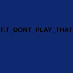 F.T_Dont_Play_That!