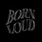 Born Loud