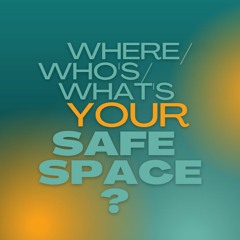 Where/Who's/What's Your Safe Space?
