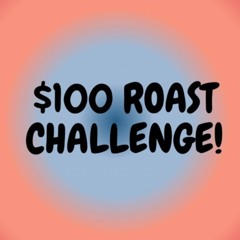 ROAST CHALLENGE ($100 FOR WINNER)
