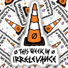 This Week In Irrelevance