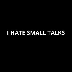 I HATE SMALL TALKS