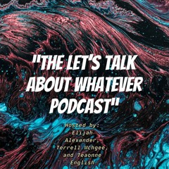 The Lets Talk About Whatever Podcast